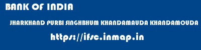 BANK OF INDIA  JHARKHAND PURBI SINGHBHUM KHANDAMAUDA KHANDAMOUDA  ifsc code